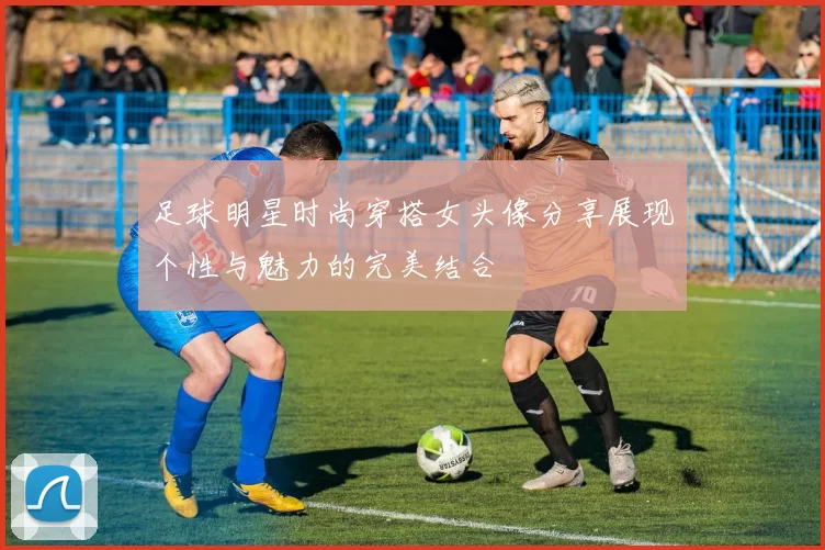 足球明星时尚穿搭女头像分享展现个性与魅力的完美结合