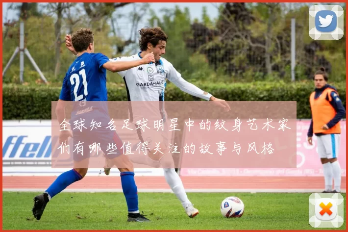 全球知名足球明星中的纹身艺术家们有哪些值得关注的故事与风格