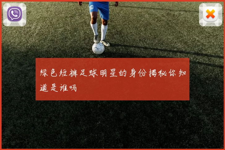 绿色短裤足球明星的身份揭秘你知道是谁吗