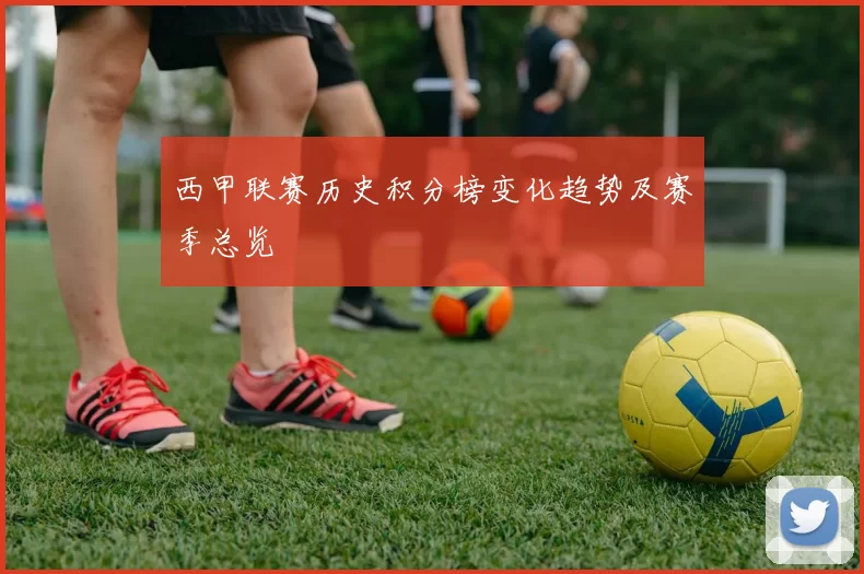 西甲联赛历史积分榜变化趋势及赛季总览