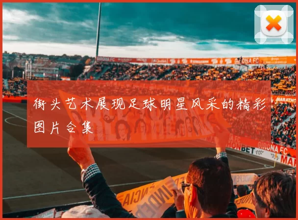 街头艺术展现足球明星风采的精彩图片合集