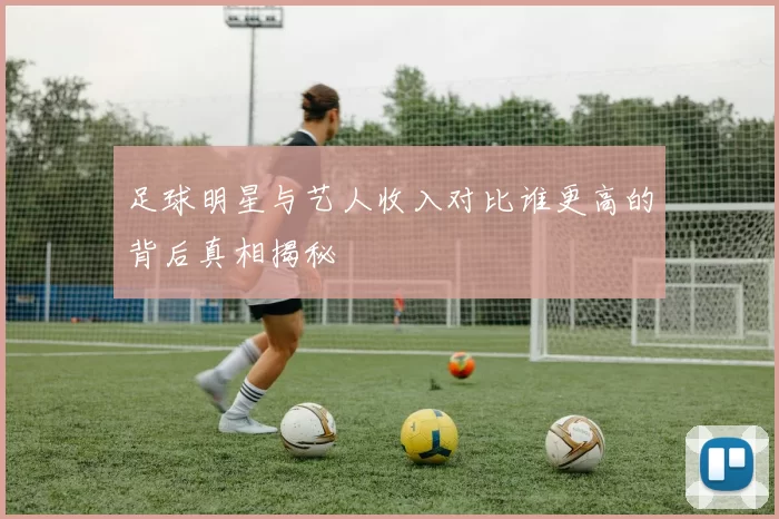 足球明星与艺人收入对比谁更高的背后真相揭秘