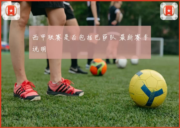 西甲联赛是否包括巴萨队 最新赛季说明