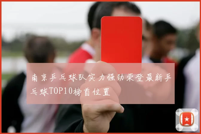 南京乒乓球队实力强劲荣登最新乒乓球TOP10榜首位置