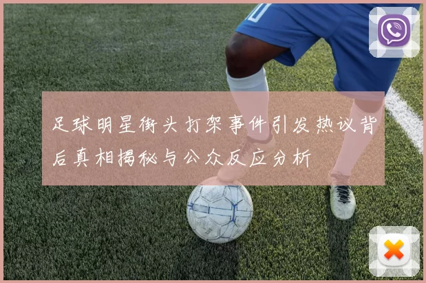 足球明星街头打架事件引发热议背后真相揭秘与公众反应分析