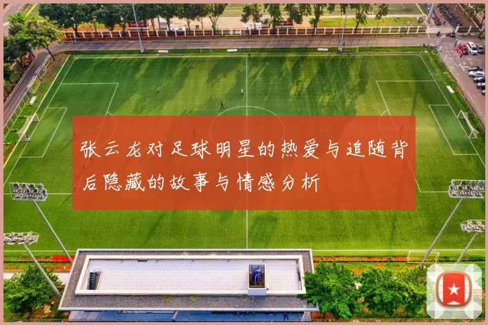 张云龙对足球明星的热爱与追随背后隐藏的故事与情感分析