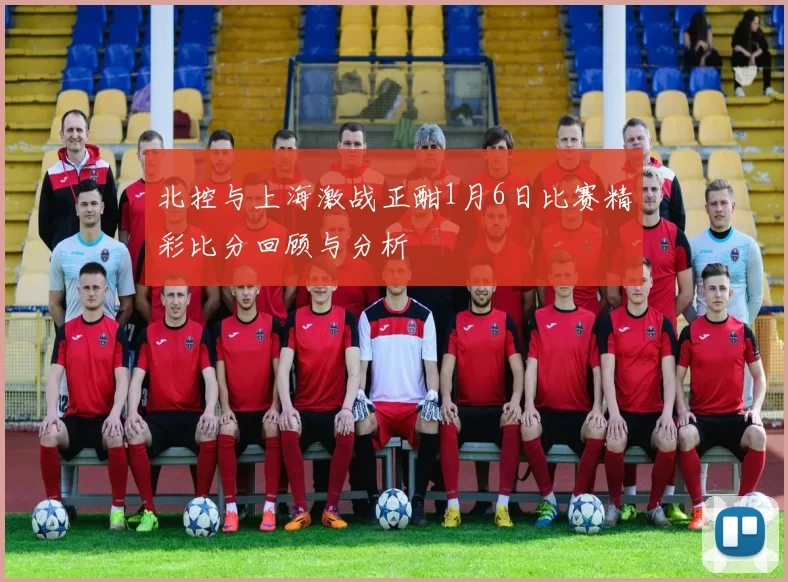 北控与上海激战正酣1月6日比赛精彩比分回顾与分析