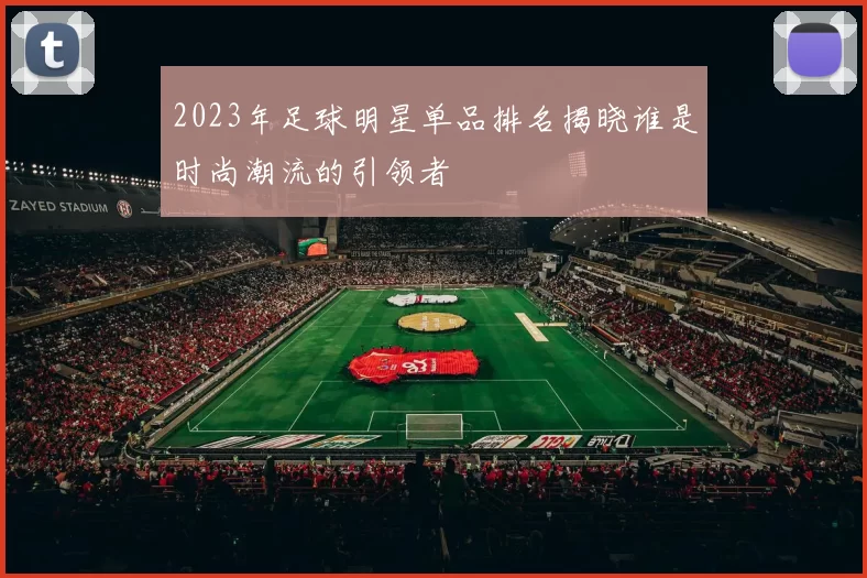 2023年足球明星单品排名揭晓谁是时尚潮流的引领者