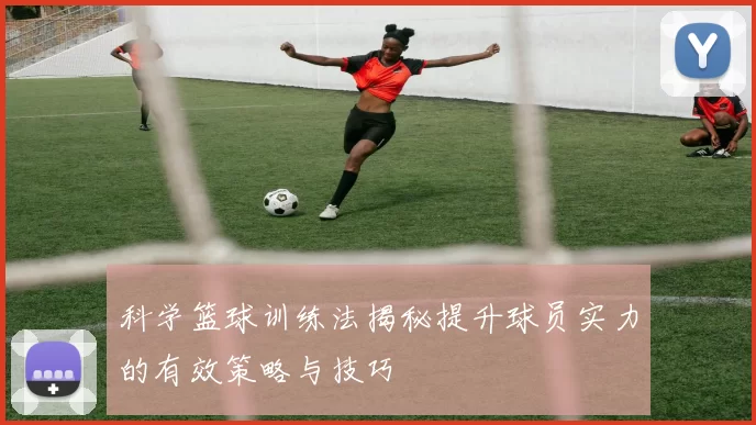 科学篮球训练法揭秘提升球员实力的有效策略与技巧