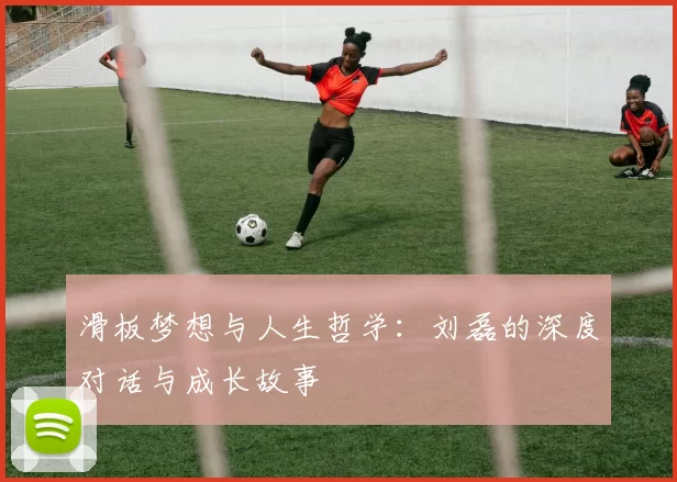 滑板梦想与人生哲学：刘磊的深度对话与成长故事
