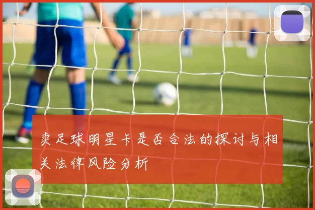 卖足球明星卡是否合法的探讨与相关法律风险分析