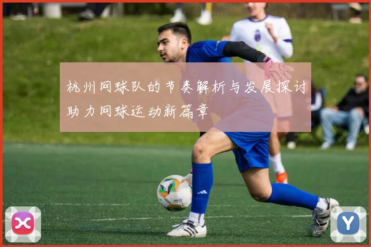 杭州网球队的节奏解析与发展探讨助力网球运动新篇章