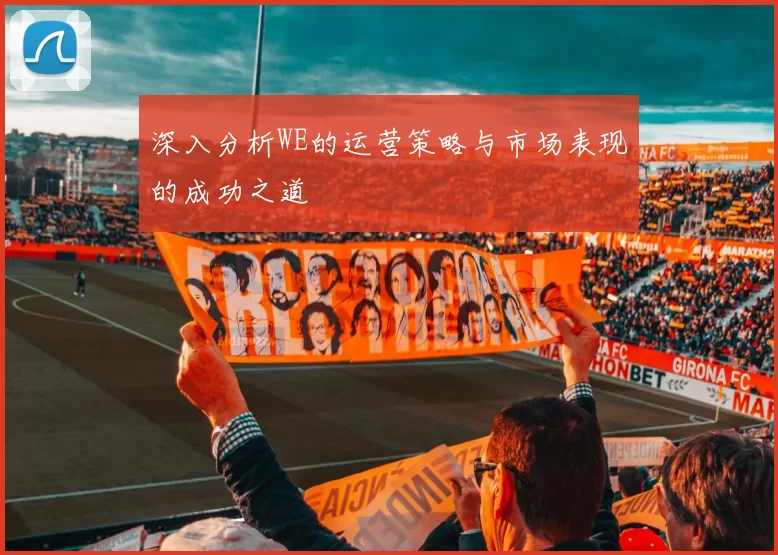 深入分析WE的运营策略与市场表现的成功之道