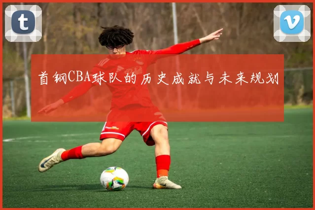 首钢CBA球队的历史成就与未来规划