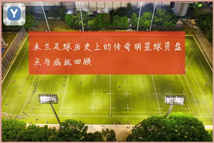 米兰足球历史上的传奇明星球员盘点与成就回顾
