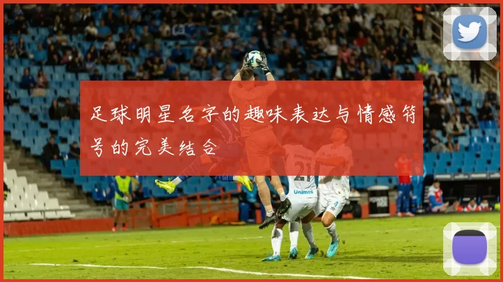 足球明星名字的趣味表达与情感符号的完美结合