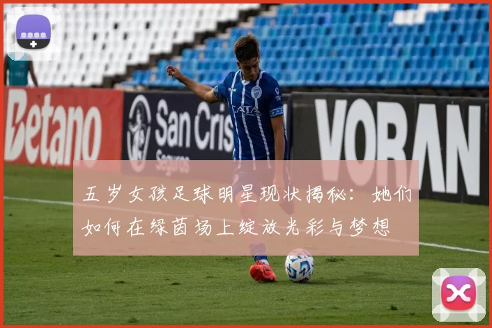 五岁女孩足球明星现状揭秘：她们如何在绿茵场上绽放光彩与梦想
