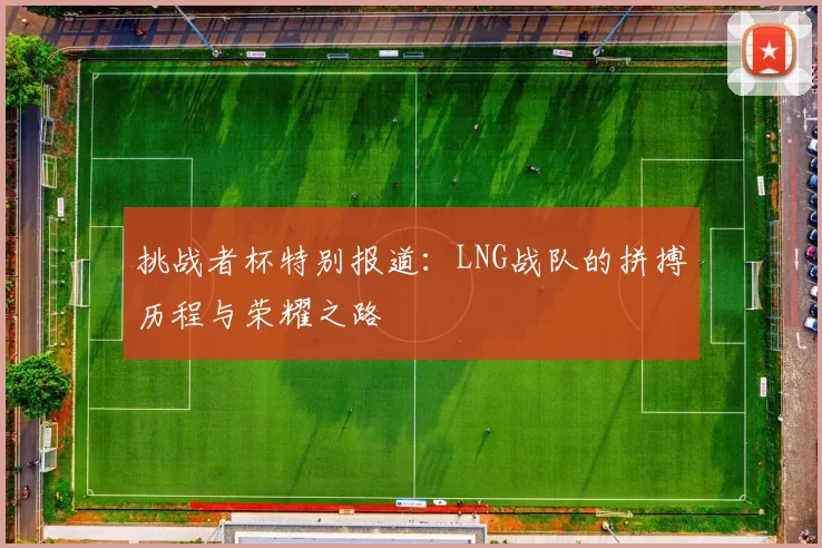 挑战者杯特别报道：LNG战队的拼搏历程与荣耀之路