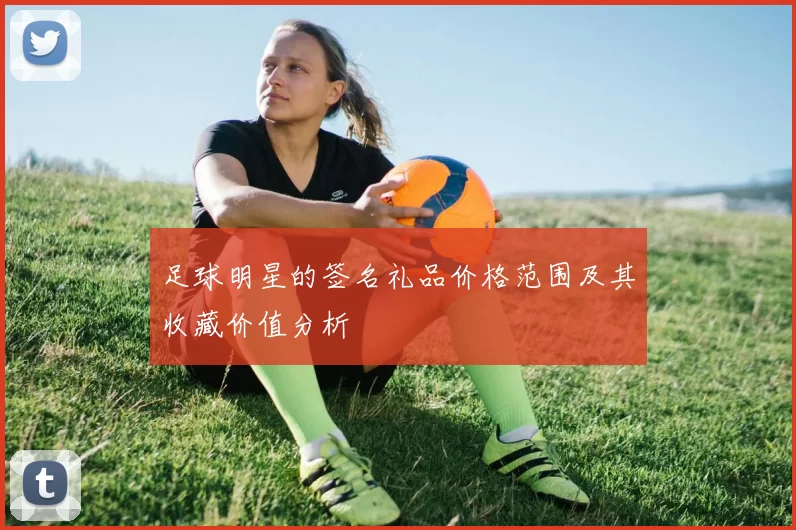 足球明星的签名礼品价格范围及其收藏价值分析