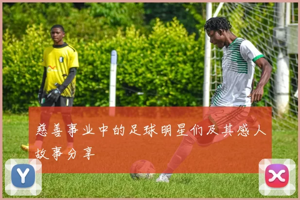 慈善事业中的足球明星们及其感人故事分享