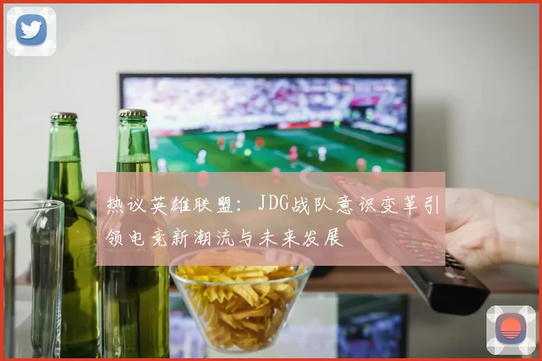 热议英雄联盟：JDG战队意识变革引领电竞新潮流与未来发展
