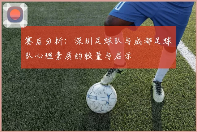 赛后分析：深圳足球队与成都足球队心理素质的较量与启示