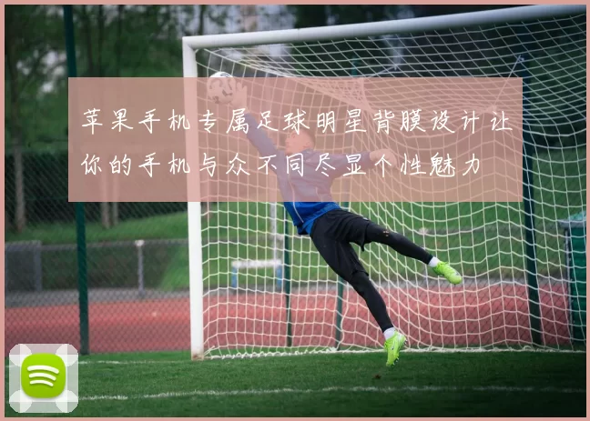 苹果手机专属足球明星背膜设计让你的手机与众不同尽显个性魅力