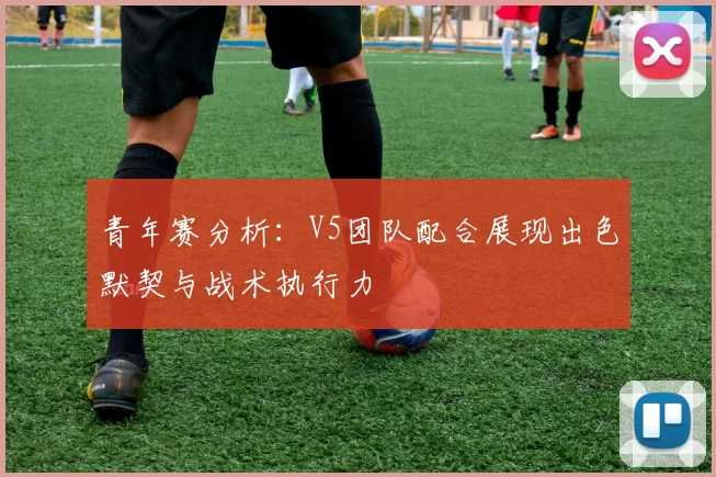 青年赛分析：V5团队配合展现出色默契与战术执行力