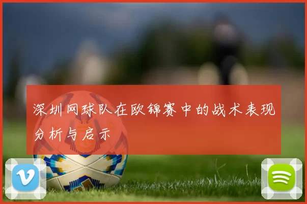 深圳网球队在欧锦赛中的战术表现分析与启示
