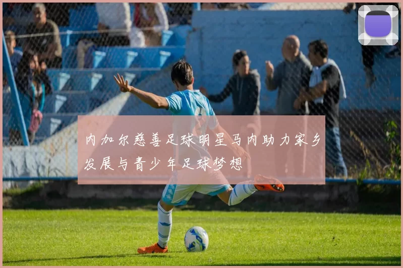 内加尔慈善足球明星马内助力家乡发展与青少年足球梦想