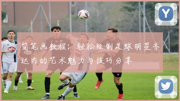 简笔画教程：轻松绘制足球明星齐达内的艺术魅力与技巧分享