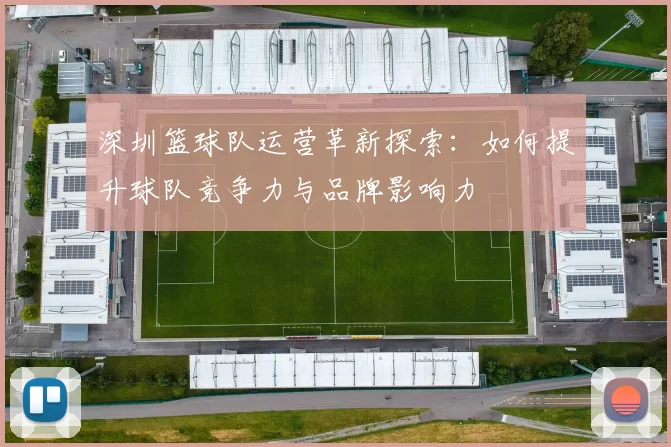 深圳篮球队运营革新探索：如何提升球队竞争力与品牌影响力