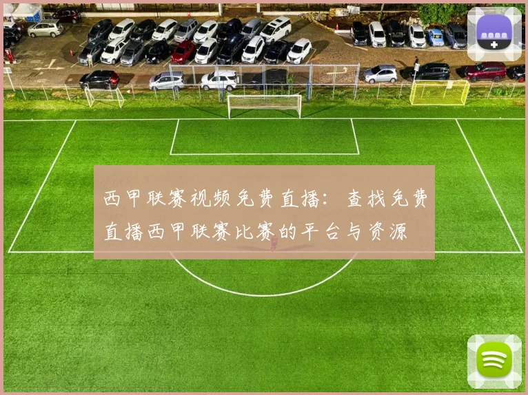 西甲联赛视频免费直播：查找免费直播西甲联赛比赛的平台与资源