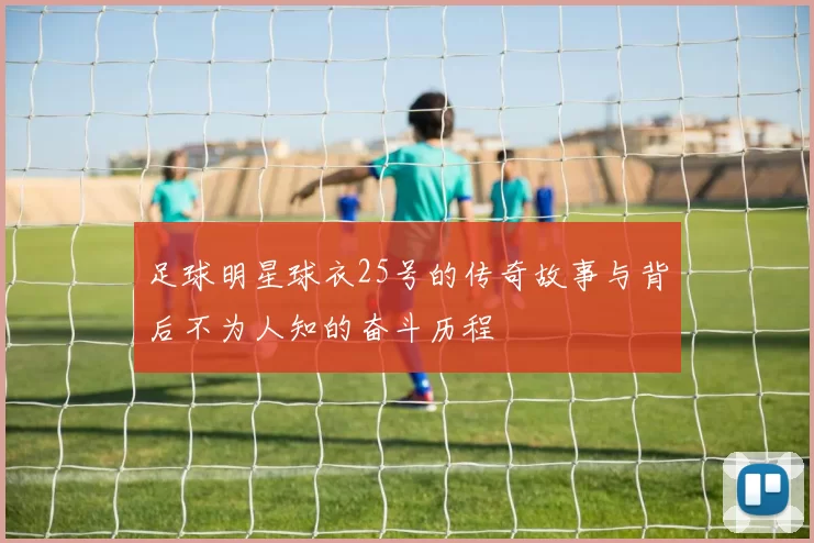 足球明星球衣25号的传奇故事与背后不为人知的奋斗历程