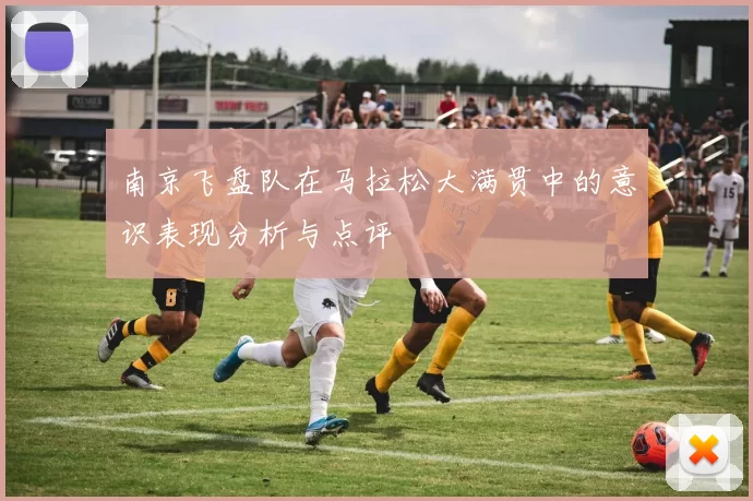 南京飞盘队在马拉松大满贯中的意识表现分析与点评