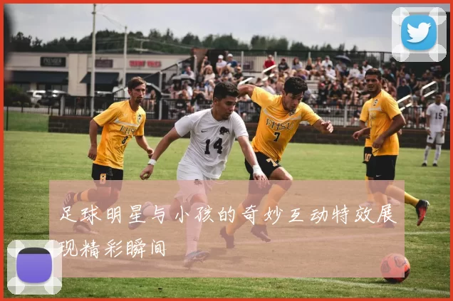 足球明星与小孩的奇妙互动特效展现精彩瞬间