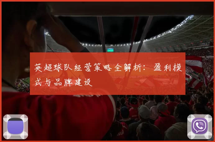 英超球队经营策略全解析：盈利模式与品牌建设