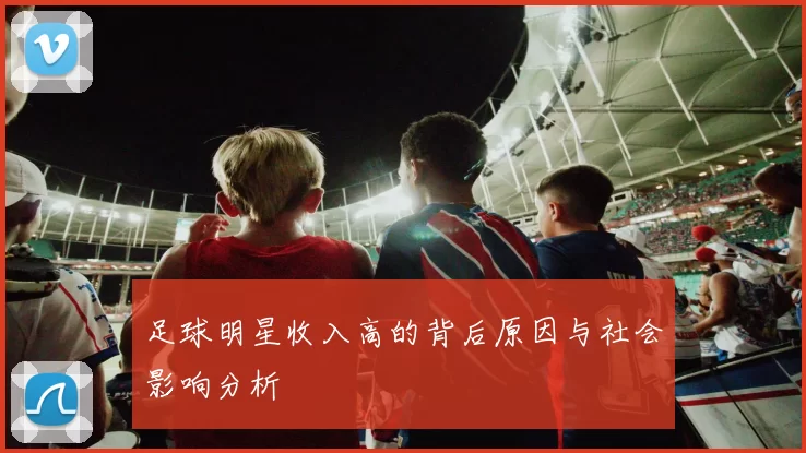 足球明星收入高的背后原因与社会影响分析