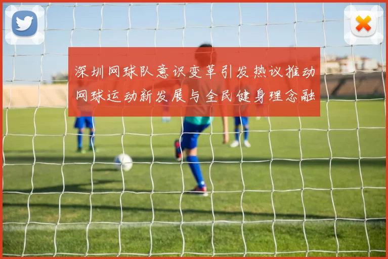 深圳网球队意识变革引发热议推动网球运动新发展与全民健身理念融合