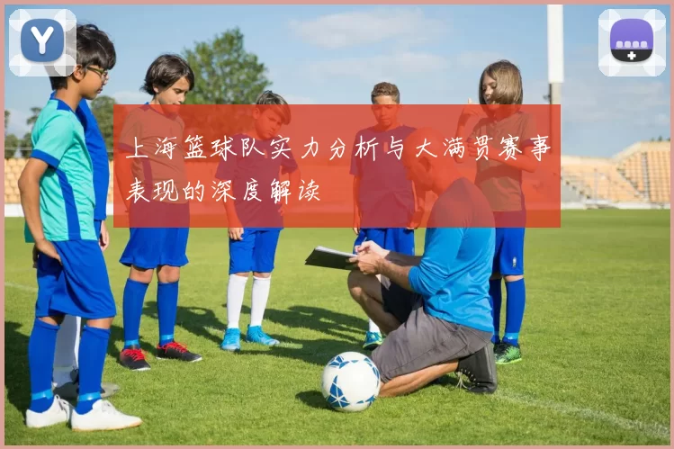 上海篮球队实力分析与大满贯赛事表现的深度解读
