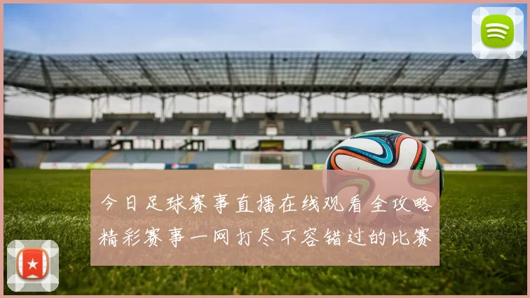 今日足球赛事直播在线观看全攻略精彩赛事一网打尽不容错过的比赛时刻