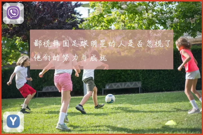 鄙视韩国足球明星的人是否忽视了他们的努力与成就