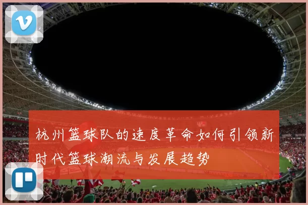 杭州篮球队的速度革命如何引领新时代篮球潮流与发展趋势