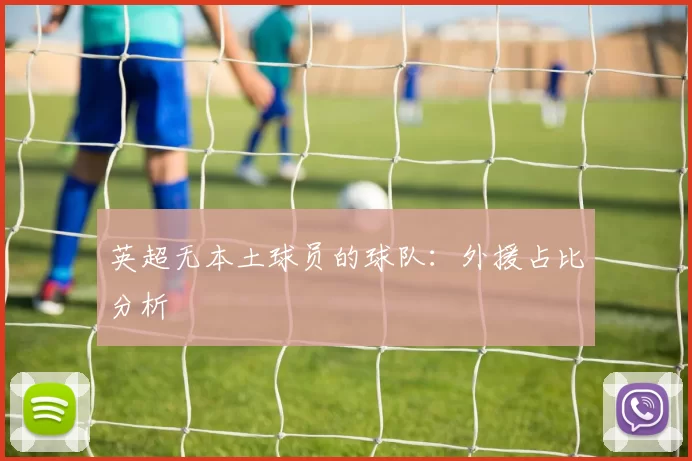 英超无本土球员的球队：外援占比分析