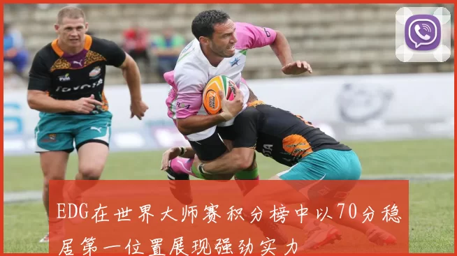EDG在世界大师赛积分榜中以70分稳居第一位置展现强劲实力