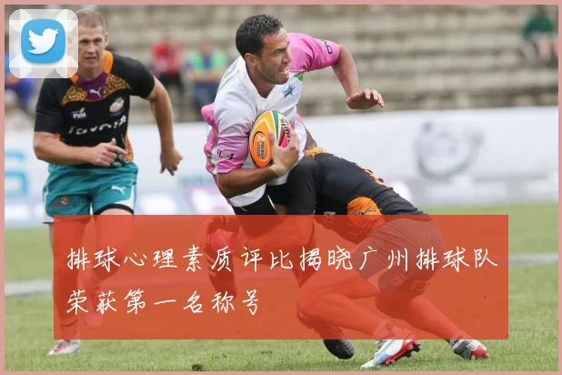 排球心理素质评比揭晓广州排球队荣获第一名称号
