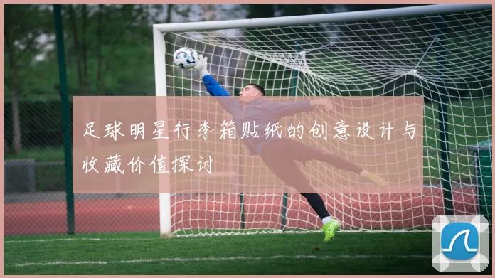 足球明星行李箱贴纸的创意设计与收藏价值探讨