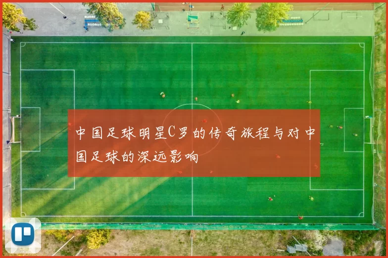 中国足球明星C罗的传奇旅程与对中国足球的深远影响