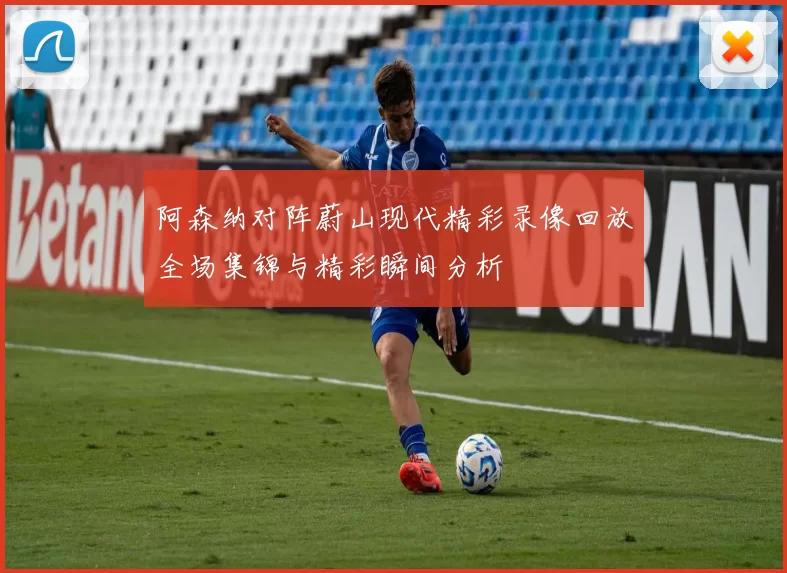 阿森纳对阵蔚山现代精彩录像回放全场集锦与精彩瞬间分析