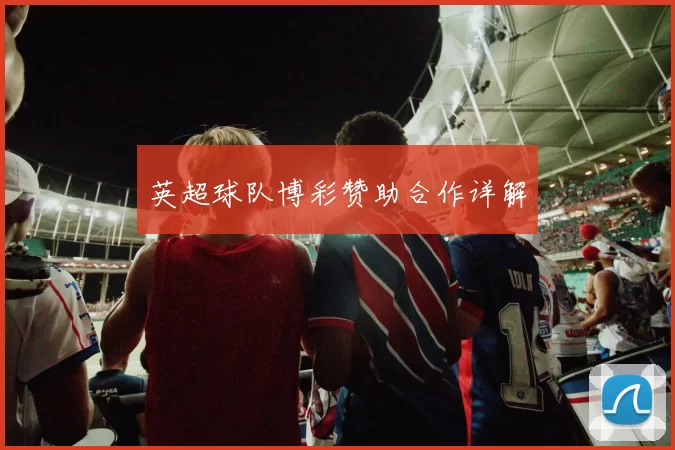 英超球队博彩赞助合作详解